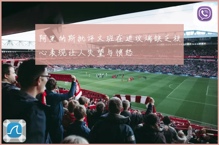 阿里纳斯批评文班在进攻端缺乏核心表现让人失望与愤怒