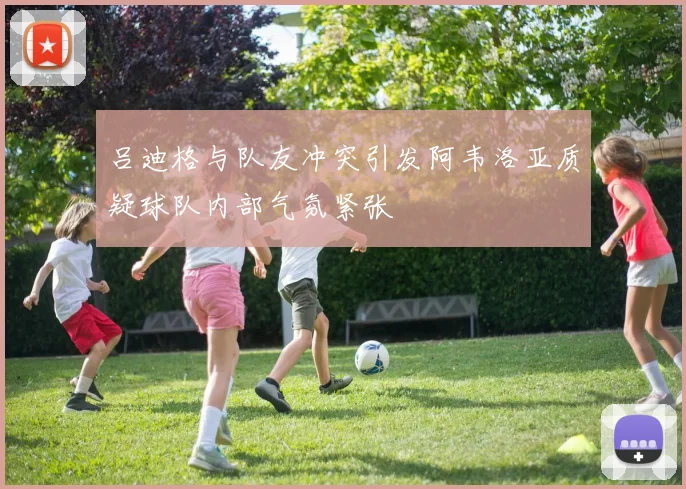吕迪格与队友冲突引发阿韦洛亚质疑球队内部气氛紧张