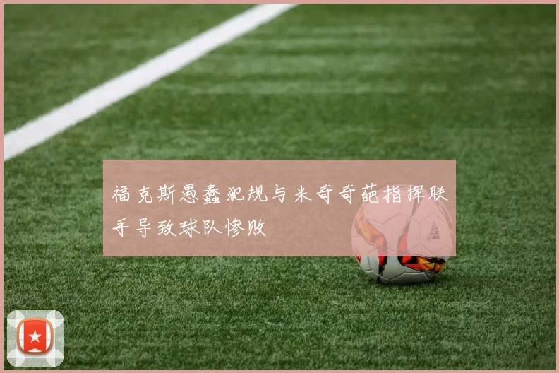福克斯愚蠢犯规与米奇奇葩指挥联手导致球队惨败