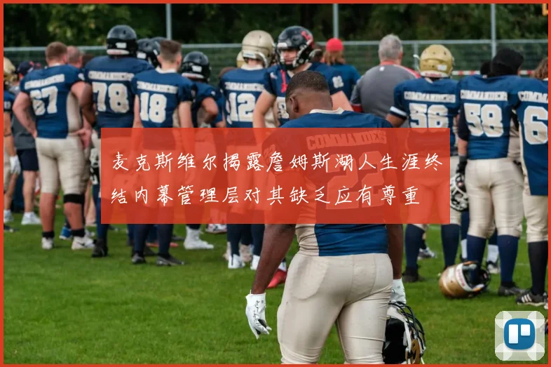 麦克斯维尔揭露詹姆斯湖人生涯终结内幕管理层对其缺乏应有尊重