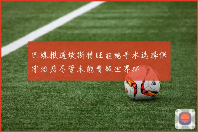 巴媒报道埃斯特旺拒绝手术选择保守治疗尽管未能晋级世界杯