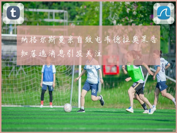 纳格尔斯曼亲自致电韦德拉奥果告知落选消息引发关注