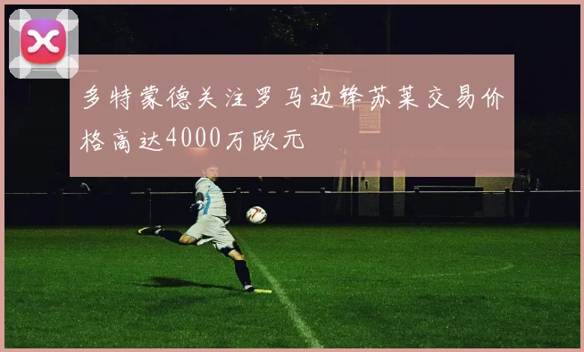 多特蒙德关注罗马边锋苏莱交易价格高达4000万欧元