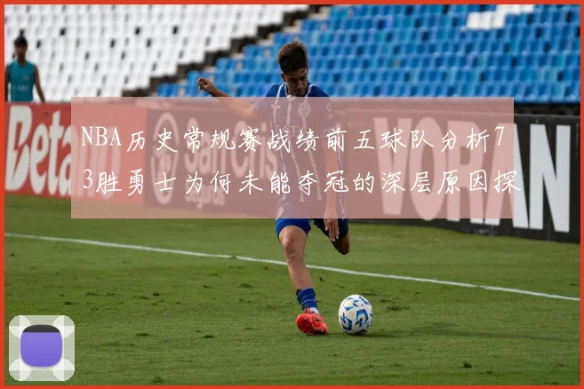 NBA历史常规赛战绩前五球队分析73胜勇士为何未能夺冠的深层原因探讨